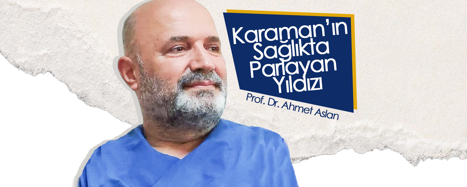 Karaman’ın Sağlıkta Parlayan Yıldızı: Prof. Dr. Ahmet Aslan