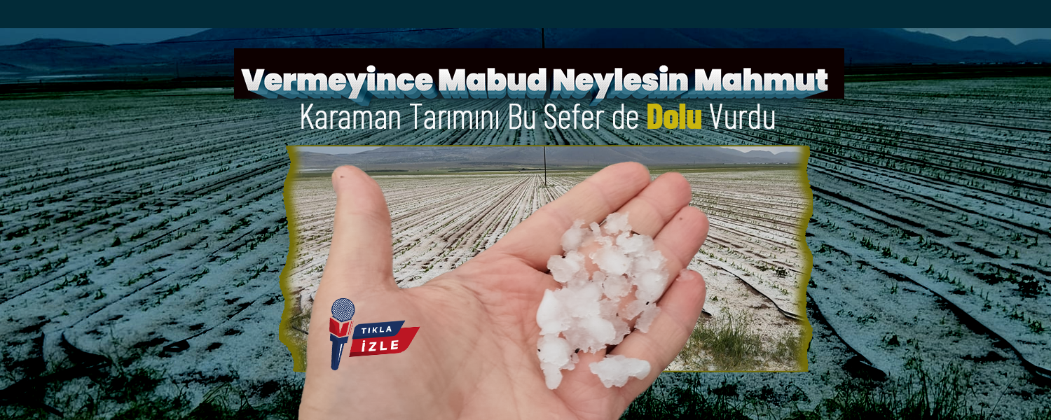 Karaman’da Tarım Yine Afetle Sarsıldı: Bu Kez Dolu Vurdu!