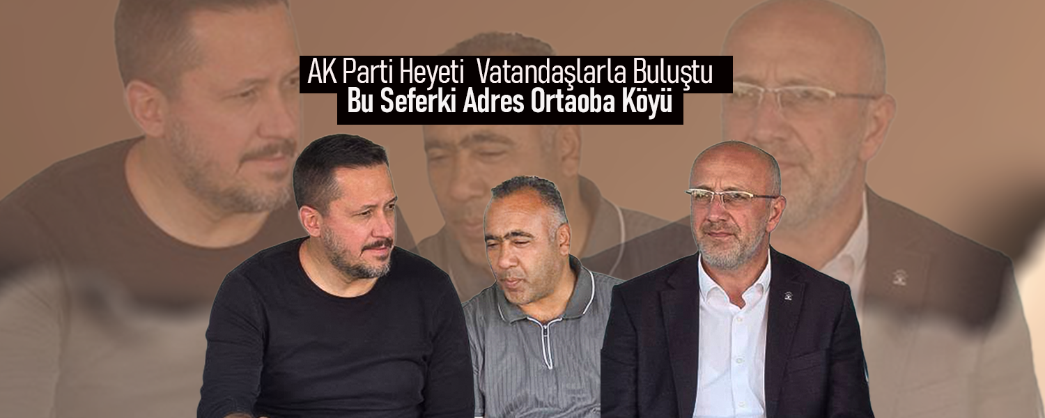 AK Parti Heyeti Ortaoba Köyünde Vatandaşlarla Buluştu