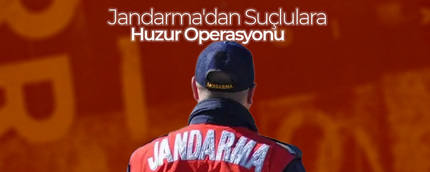 Jandarma'dan Suçlulara "Huzur" Operasyonu