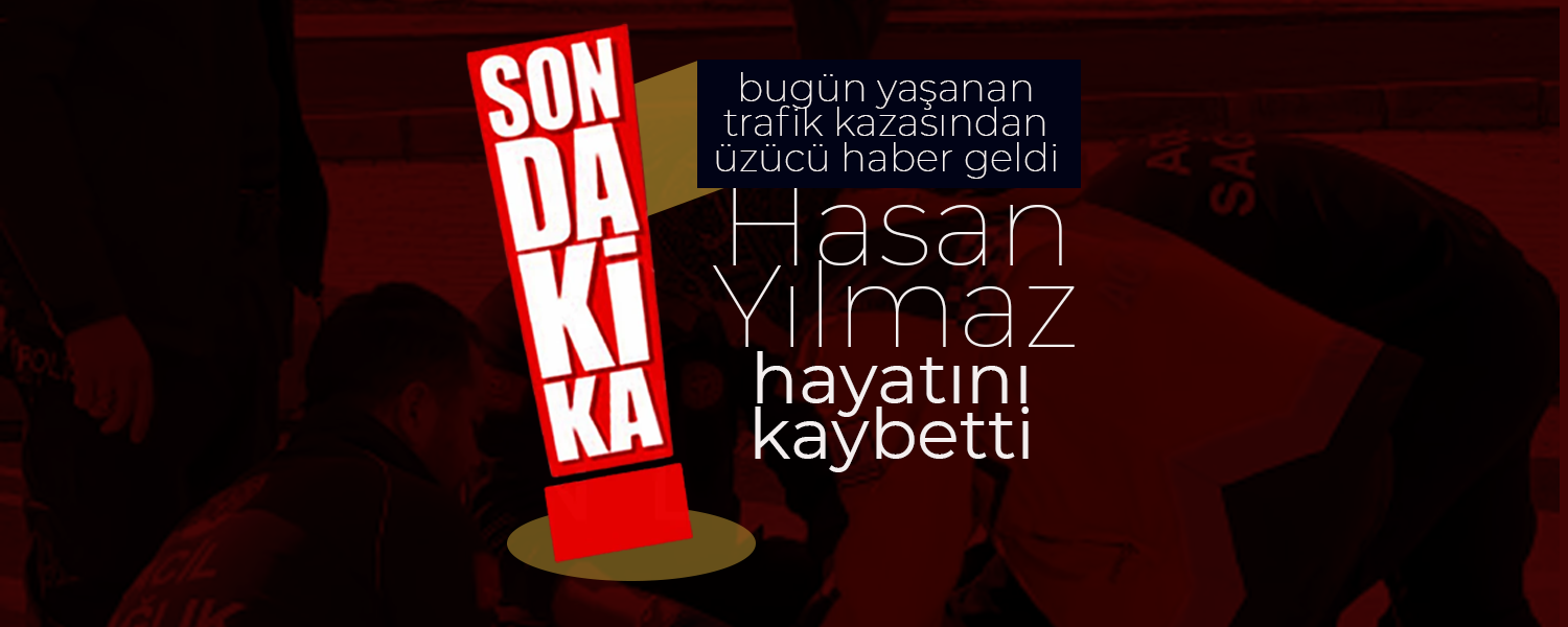 Trafik Kazası Hasan Yılmaz'ı Hayattan Kopardı