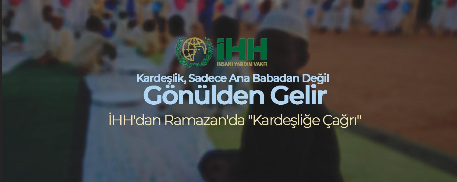 İHH'dan Ramazan'da "Kardeşliğe Çağrı"