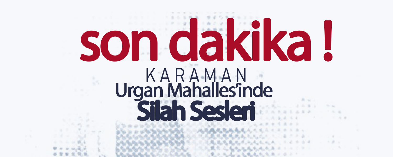 Karaman Urgan Mahallesi'nde Silah Sesleri