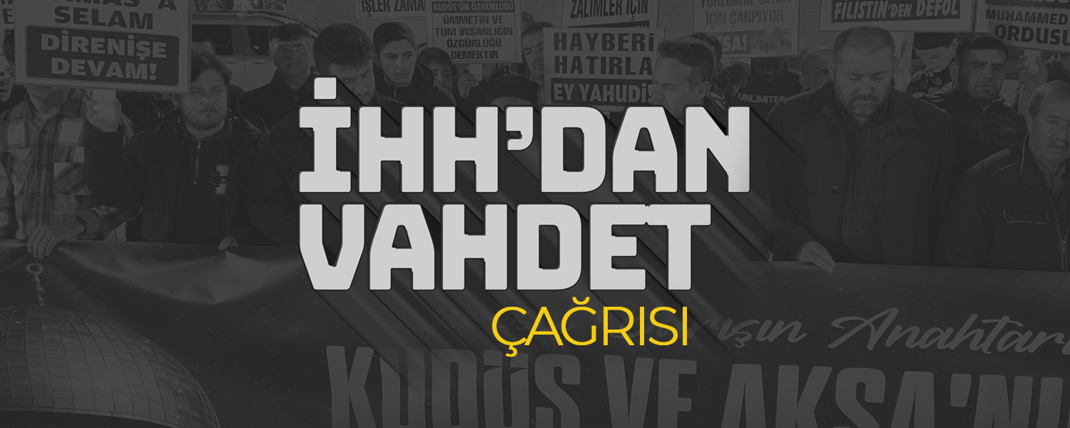 İHH'dan İslam Dünyasına Acil 'Vahdet' Çağrısı
