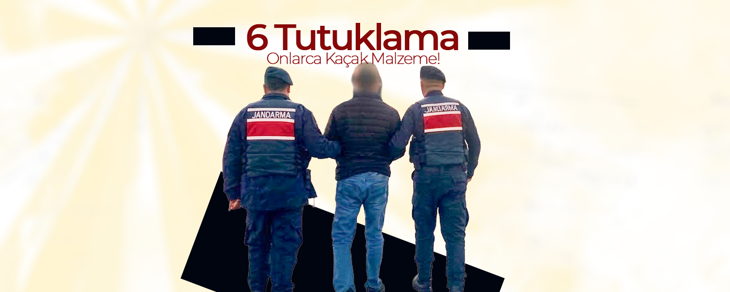 6 Tutuklama, Onlarca Kaçak Malzeme!