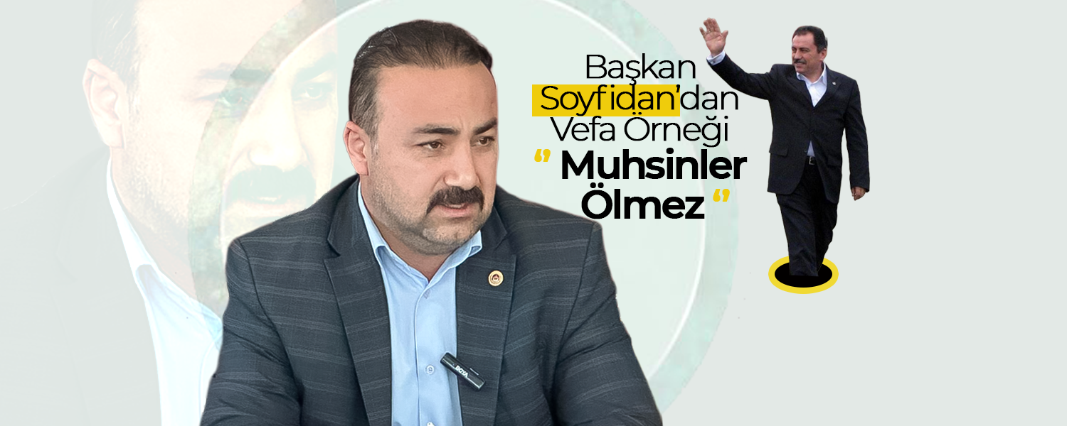 Başkan Soyfidan’dan Vefa Örneği; '' Muhsinler Ölmez''
