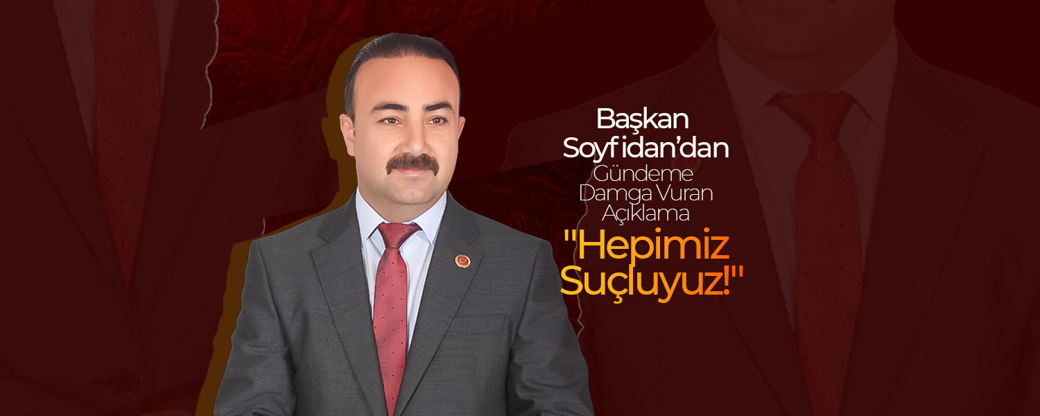 Başkan Soyfidan’dan  Gündemine Damga Vuran Açıklama: "Hepimiz Suçluyuz!"