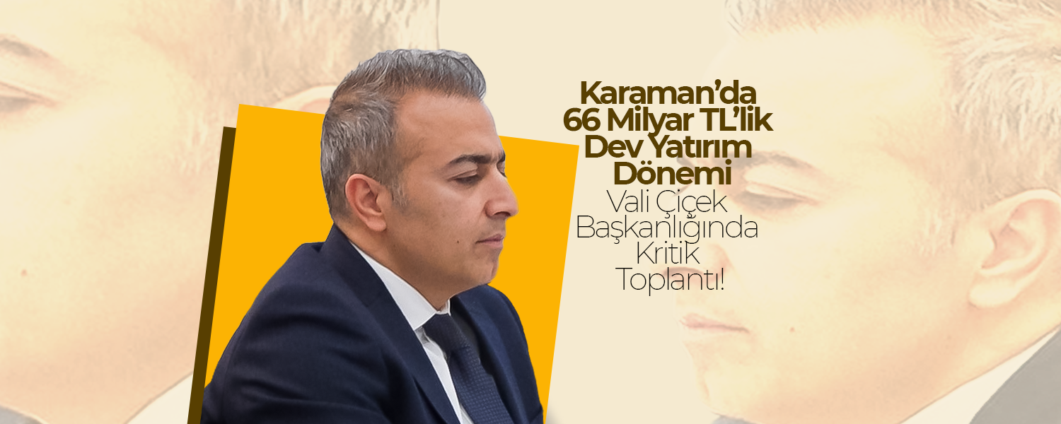 Karaman’da 66 Milyar TL’lik Dev Yatırım Dönemi