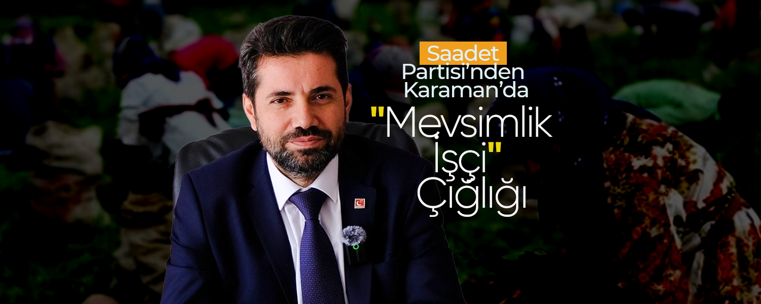 Saadet Partisi’nden Karaman’da "Mevsimlik İşçi" Çığlığı