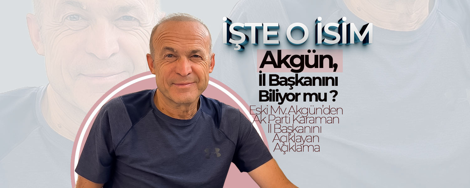 Eski Mv. Akgün'den İl Başkanlığı Açıklaması