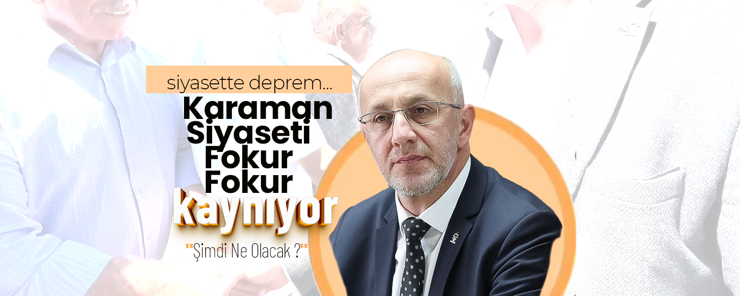 Karaman Siyaseti Fokur Fokur Kaynıyor