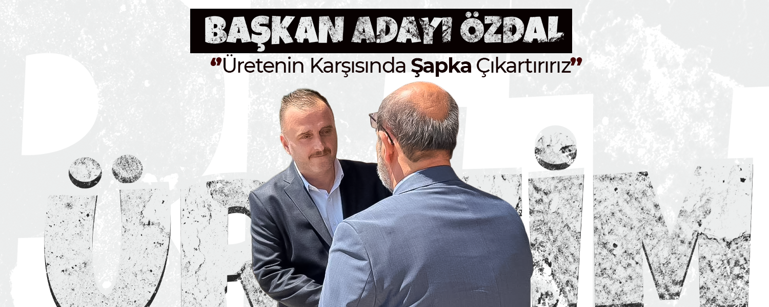 Özdal; '' Üretenin Karşısında Şapka Çıkarttırırız''