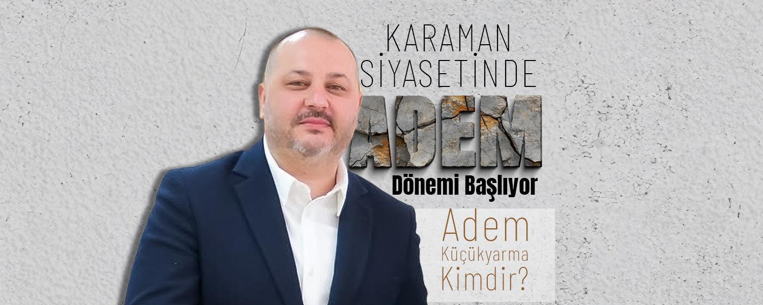 Karaman Siyasetinde '' Adem '' Dönemi Başlıyor