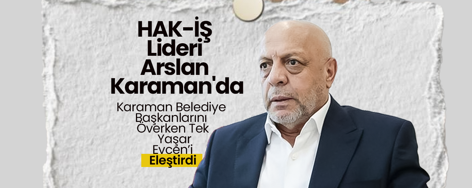 HAK-İŞ Lideri Arslan'dan Evcen'e Eleştiri