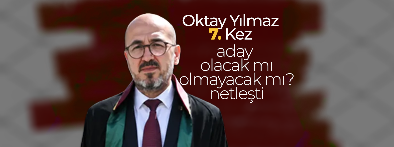 Oktay Yılmaz 7. Kez Aday Olacak mı ?